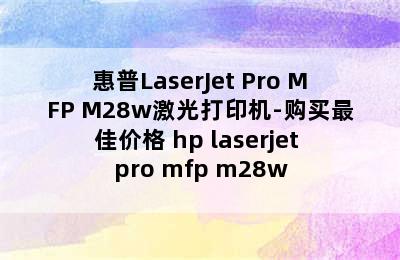 惠普LaserJet Pro MFP M28w激光打印机-购买最佳价格 hp laserjet pro mfp m28w